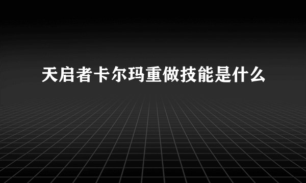 天启者卡尔玛重做技能是什么