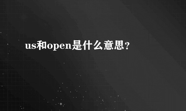 us和open是什么意思？