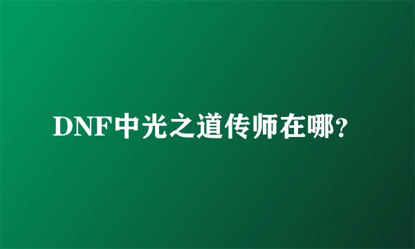 DNF中光之道传师在哪？