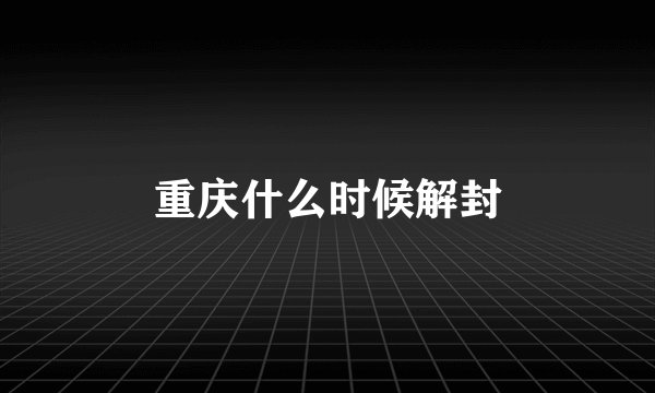 重庆什么时候解封