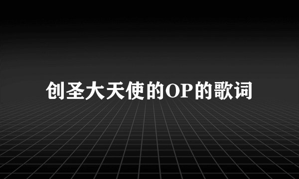 创圣大天使的OP的歌词