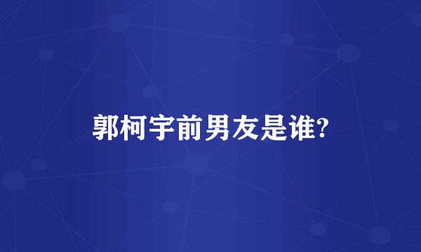 郭柯宇前男友是谁?