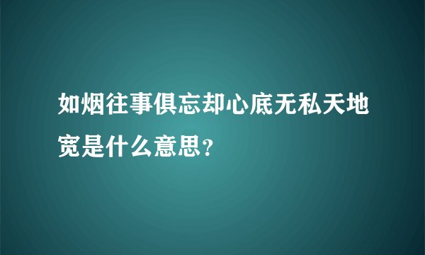 如烟往事俱忘却心底无私天地宽是什么意思？