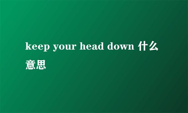 keep your head down 什么意思