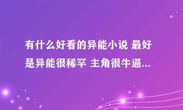 有什么好看的异能小说 最好是异能很稀罕 主角很牛逼 完结的小说 最好有YY 不要太多
