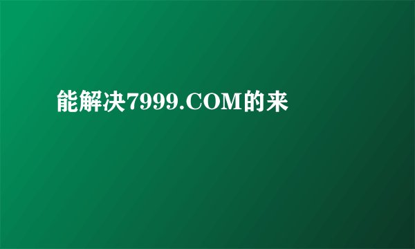 能解决7999.COM的来