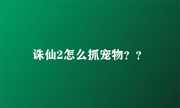 诛仙2怎么抓宠物？？