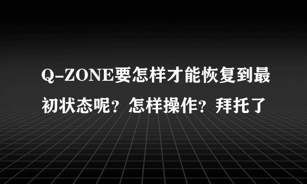 Q-ZONE要怎样才能恢复到最初状态呢？怎样操作？拜托了