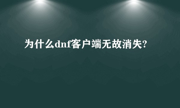 为什么dnf客户端无故消失?