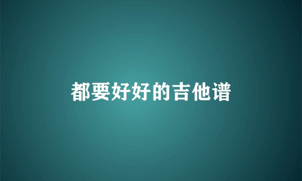 都要好好的吉他谱