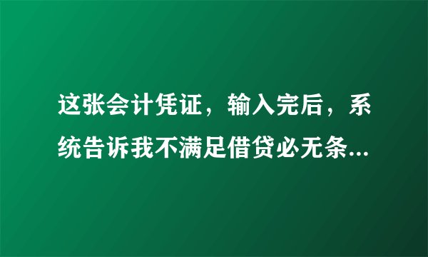 这张会计凭证，输入完后，系统告诉我不满足借贷必无条件，怎么修改，求帮助