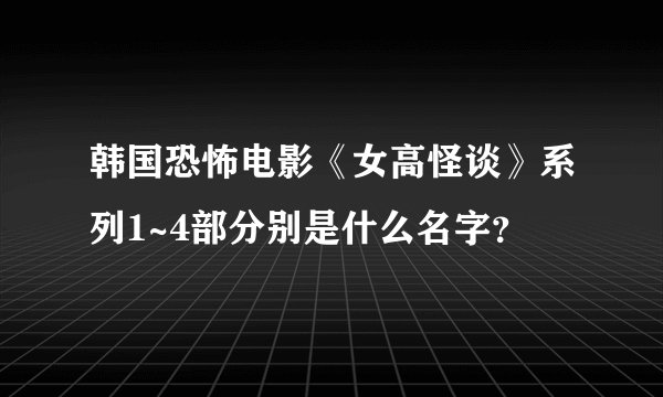 韩国恐怖电影《女高怪谈》系列1~4部分别是什么名字？