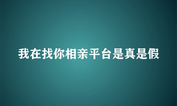 我在找你相亲平台是真是假