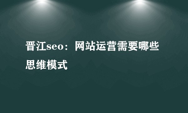 晋江seo：网站运营需要哪些思维模式