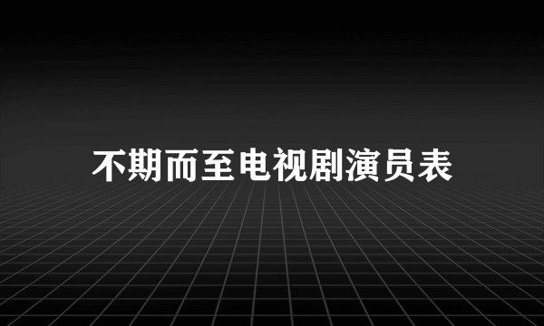 不期而至电视剧演员表