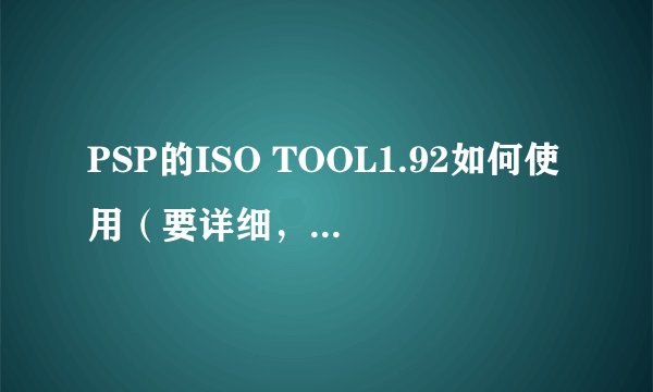 PSP的ISO TOOL1.92如何使用（要详细，在巴士上的说明我看不懂,一定要详）