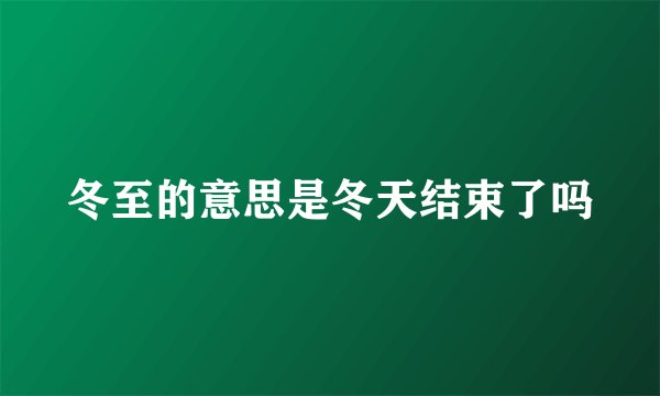 冬至的意思是冬天结束了吗