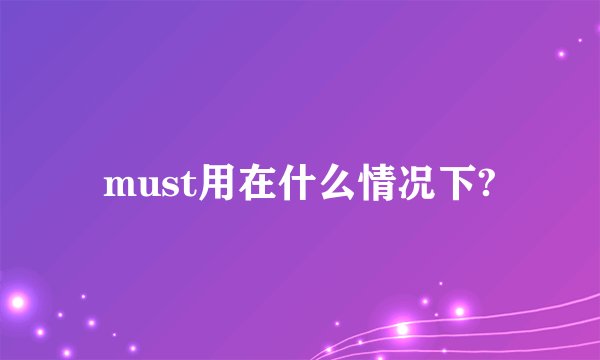 must用在什么情况下?