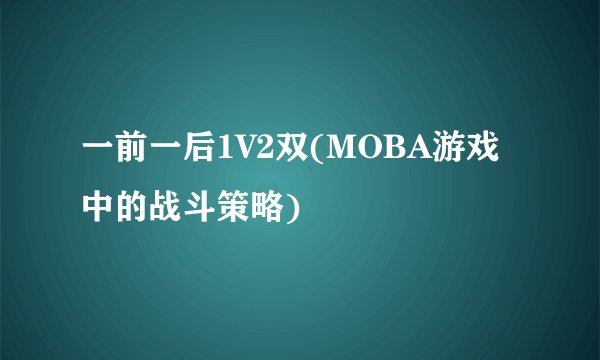 一前一后1V2双(MOBA游戏中的战斗策略)