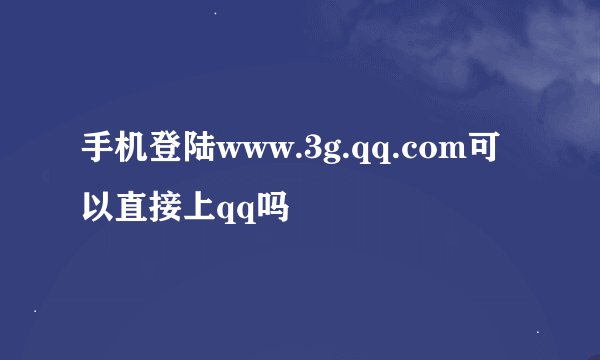 手机登陆www.3g.qq.com可以直接上qq吗