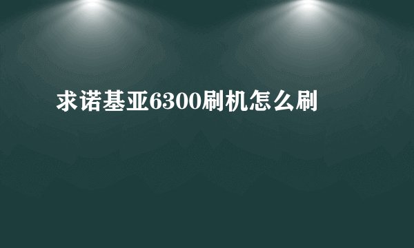 求诺基亚6300刷机怎么刷