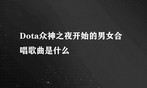 Dota众神之夜开始的男女合唱歌曲是什么