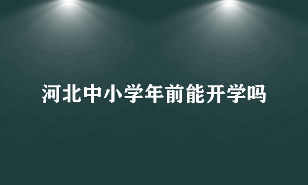 河北中小学年前能开学吗