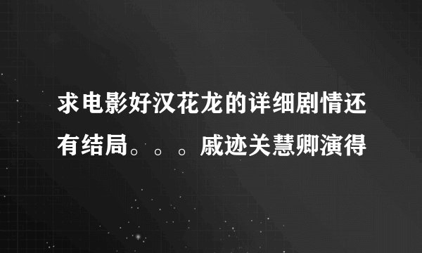 求电影好汉花龙的详细剧情还有结局。。。戚迹关慧卿演得