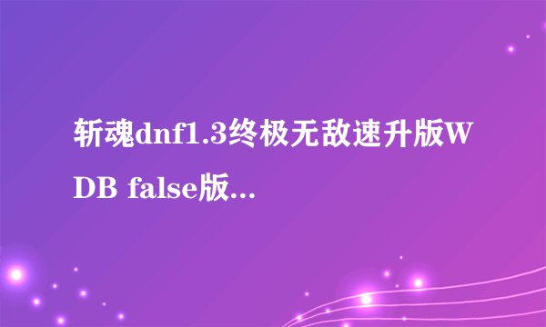 斩魂dnf1.3终极无敌速升版WDB false版【存档】