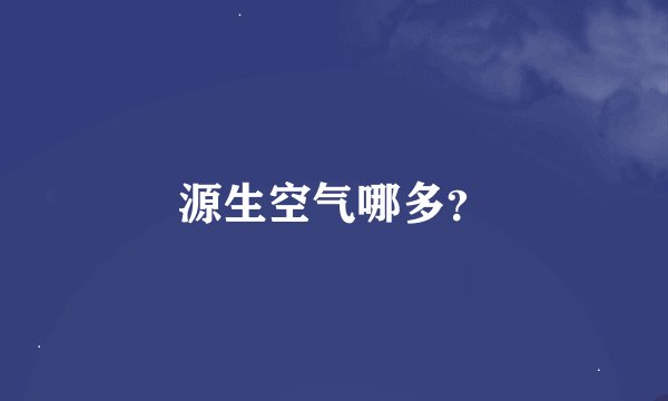 源生空气哪多？