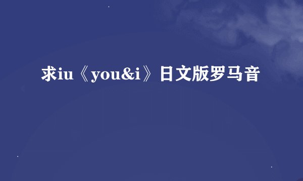 求iu《you&i》日文版罗马音