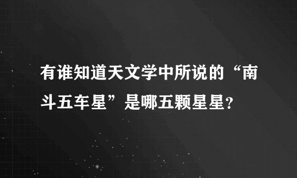有谁知道天文学中所说的“南斗五车星”是哪五颗星星？