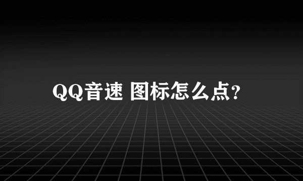 QQ音速 图标怎么点？