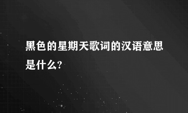 黑色的星期天歌词的汉语意思是什么?