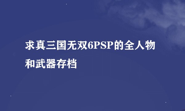 求真三国无双6PSP的全人物和武器存档