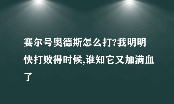 赛尔号奥德斯怎么打?我明明快打败得时候,谁知它又加满血了