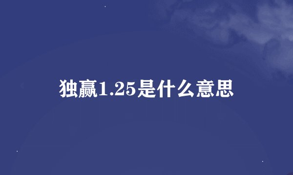 独赢1.25是什么意思