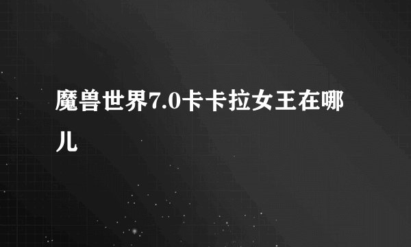 魔兽世界7.0卡卡拉女王在哪儿