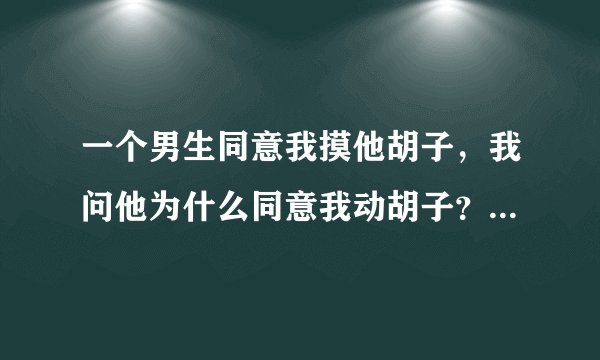 一个男生同意我摸他胡子，我问他为什么同意我动胡子？他说我想太多了