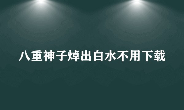 八重神子焯出白水不用下载