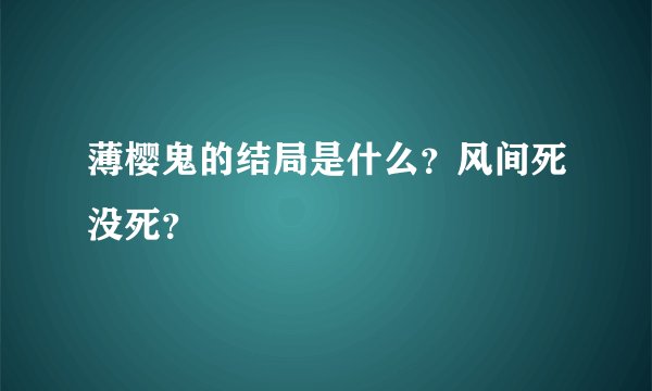 薄樱鬼的结局是什么？风间死没死？