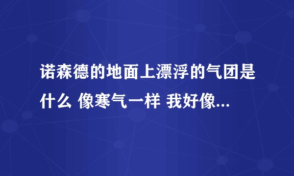 诺森德的地面上漂浮的气团是什么 像寒气一样 我好像还见人可以收集 但是我点上去一点反应都没
