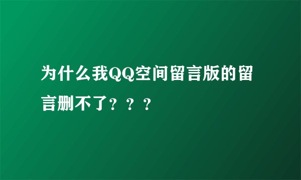 为什么我QQ空间留言版的留言删不了？？？