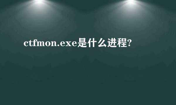 ctfmon.exe是什么进程?