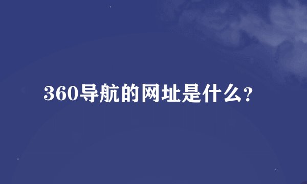 360导航的网址是什么？