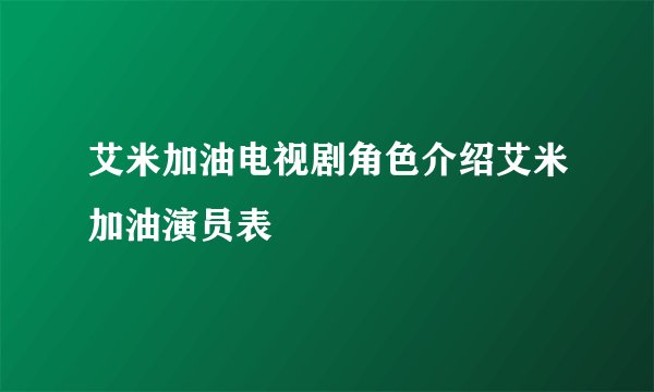 艾米加油电视剧角色介绍艾米加油演员表