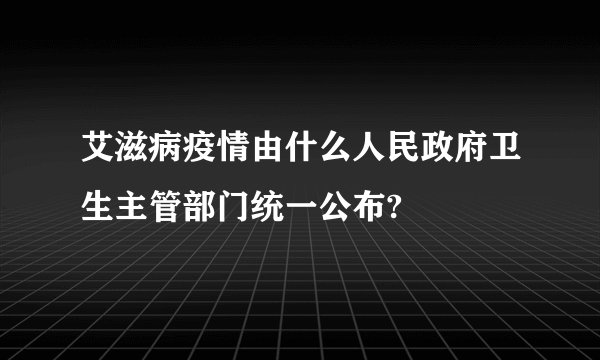 艾滋病疫情由什么人民政府卫生主管部门统一公布?