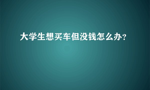 大学生想买车但没钱怎么办？
