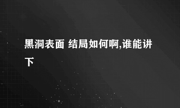 黑洞表面 结局如何啊,谁能讲下