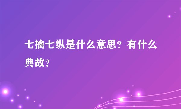 七擒七纵是什么意思？有什么典故？
